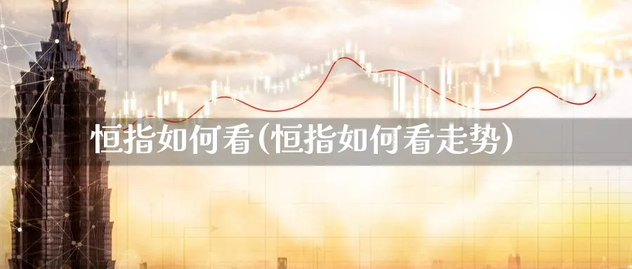 恒指如何看(恒指如何看走势)_https://qh.ynbygsw.com_期货直播_第1张