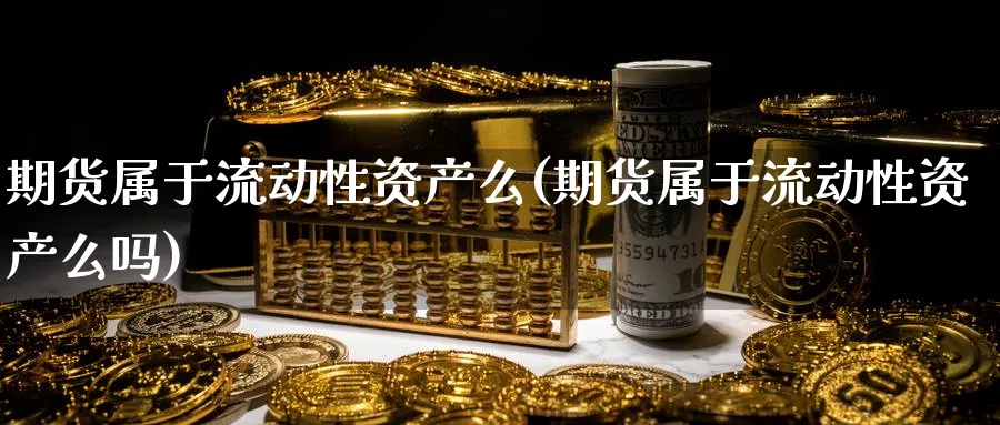 期货属于流动性资产么(期货属于流动性资产么吗)_期货喊单_第1张_青花期货直播间 期货属于流动性资产么(期货属于流动性资产么吗)_https://qh.ynbygsw.com_期货喊单_第1张