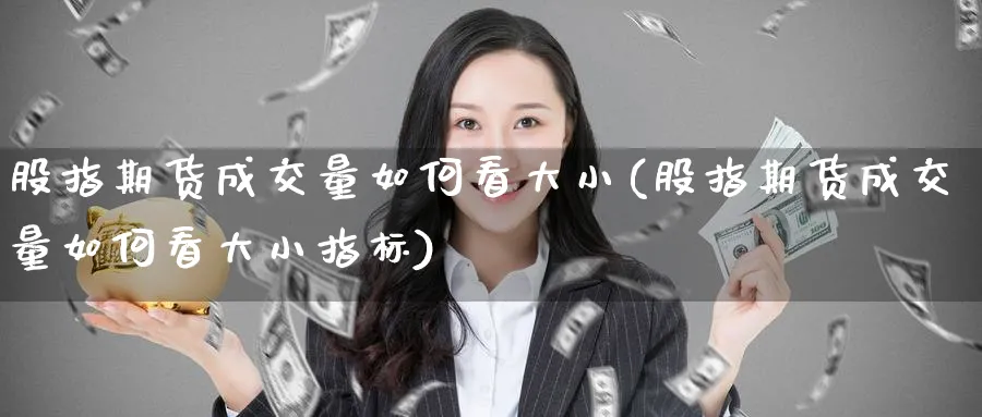 股指期货成交量如何看大小(股指期货成交量如何看大小指标)_期货喊单_第1张_青花期货直播间 股指期货成交量如何看大小(股指期货成交量如何看大小指标)_https://qh.ynbygsw.com_期货喊单_第1张