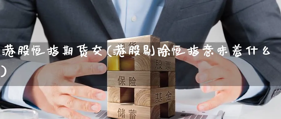 港股恒指期货交(港股剔除恒指意味着什么)_财金知识_第1张_青花期货直播间 港股恒指期货交(港股剔除恒指意味着什么)_https://qh.ynbygsw.com_财金知识_第1张