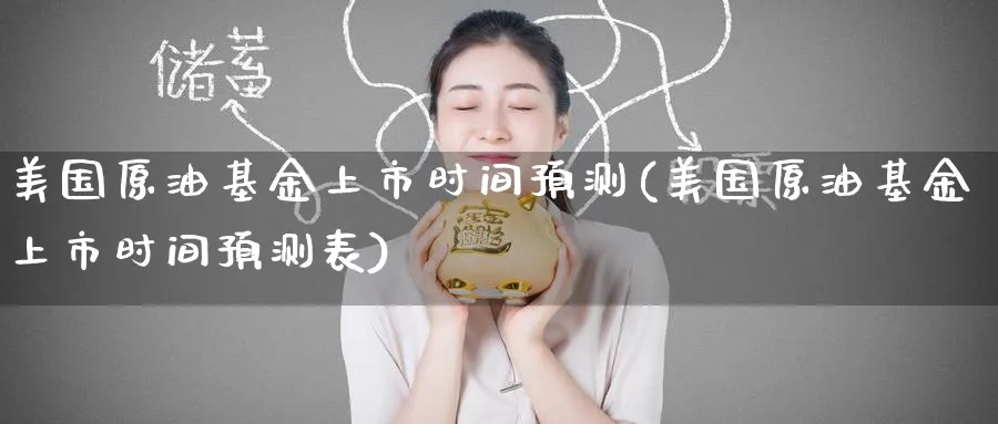 美国原油基金上市时间预测(美国原油基金上市时间预测表)_https://qh.ynbygsw.com_期货喊单_第1张