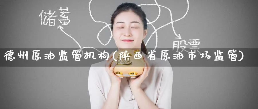 德州原油监管机构(陕西省原油市场监管)_期货交易_第1张_青花期货直播间 德州原油监管机构(陕西省原油市场监管)_https://qh.ynbygsw.com_期货交易_第1张