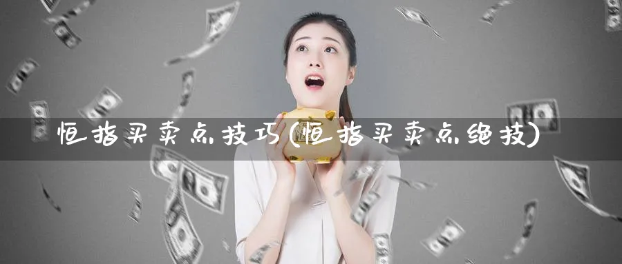 恒指买卖点技巧(恒指买卖点绝技)_财金知识_第1张_青花期货直播间 恒指买卖点技巧(恒指买卖点绝技)_https://qh.ynbygsw.com_财金知识_第1张