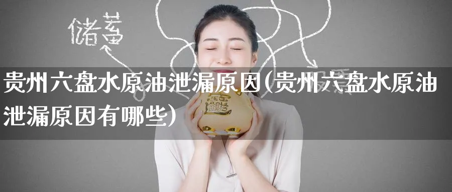 贵州六盘水原油泄漏原因(贵州六盘水原油泄漏原因有哪些)_期货直播_第1张_青花期货直播间 贵州六盘水原油泄漏原因(贵州六盘水原油泄漏原因有哪些)_https://qh.ynbygsw.com_期货直播_第1张