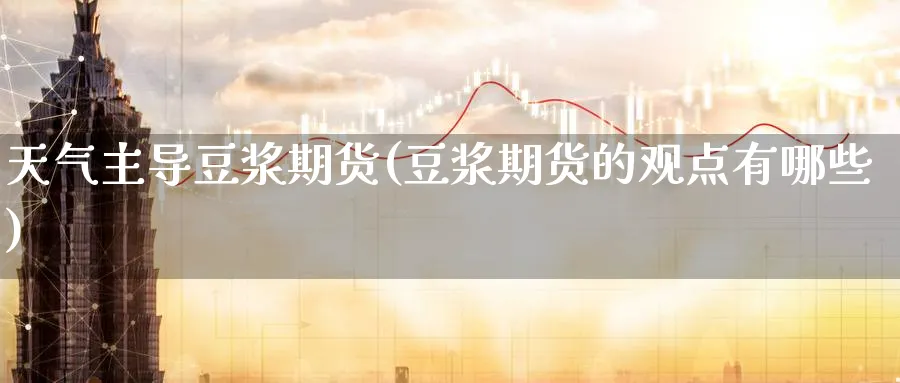天气主导豆浆期货(豆浆期货的观点有哪些)_期货喊单_第1张_青花期货直播间 天气主导豆浆期货(豆浆期货的观点有哪些)_https://qh.ynbygsw.com_期货喊单_第1张