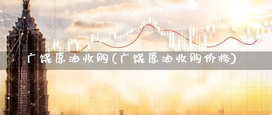 广饶原油收购(广饶原油收购价格)_国际期货_第1张_青花期货直播间 广饶原油收购(广饶原油收购价格)_https://qh.ynbygsw.com_国际期货_第1张