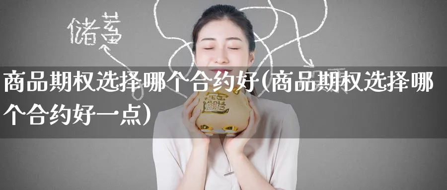 商品期权选择哪个合约好(商品期权选择哪个合约好一点)_期货交易_第1张_青花期货直播间 商品期权选择哪个合约好(商品期权选择哪个合约好一点)_https://qh.ynbygsw.com_期货交易_第1张