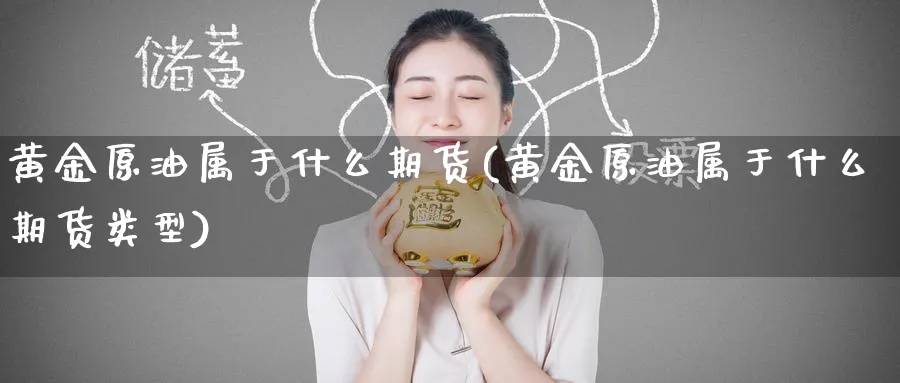 黄金原油属于什么期货(黄金原油属于什么期货类型)_国际期货_第1张_青花期货直播间 黄金原油属于什么期货(黄金原油属于什么期货类型)_https://qh.ynbygsw.com_国际期货_第1张