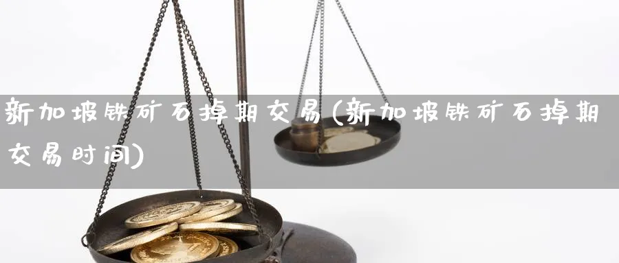 新加坡铁矿石掉期交易(新加坡铁矿石掉期交易时间)_国际期货_第1张_青花期货直播间 新加坡铁矿石掉期交易(新加坡铁矿石掉期交易时间)_https://qh.ynbygsw.com_国际期货_第1张