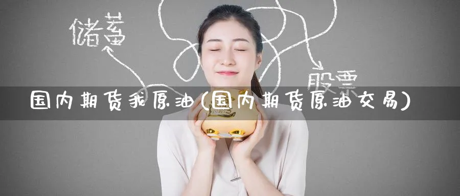 国内期货我原油(国内期货原油交易)_国际期货_第1张_青花期货直播间 国内期货我原油(国内期货原油交易)_https://qh.ynbygsw.com_国际期货_第1张