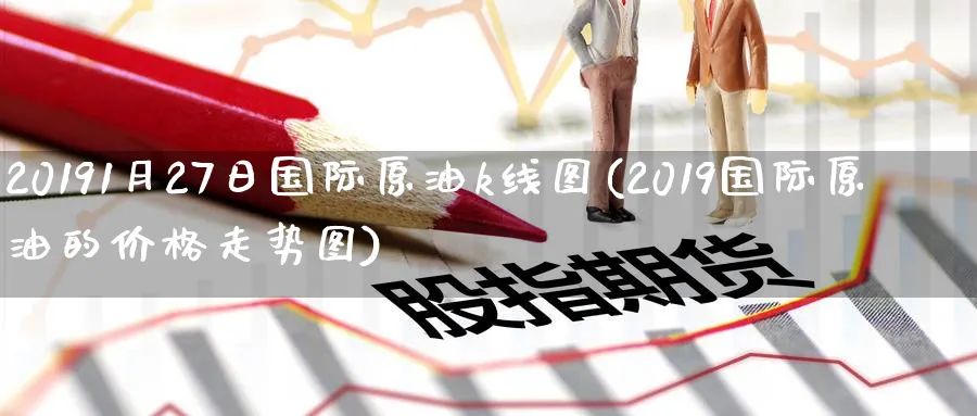 20191月27日国际原油k线图(2019国际原油的价格走势图)_期货交易_第1张_青花期货直播间 20191月27日国际原油k线图(2019国际原油的价格走势图)_https://qh.ynbygsw.com_期货交易_第1张