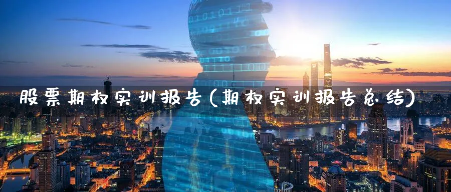 股票期权实训报告(期权实训报告总结)_期货喊单_第1张_青花期货直播间 股票期权实训报告(期权实训报告总结)_https://qh.ynbygsw.com_期货喊单_第1张