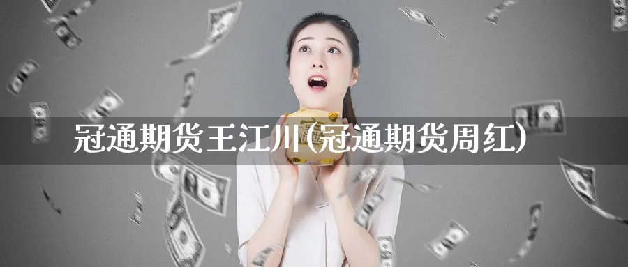 冠通期货王江川(冠通期货周红)_期货喊单_第1张_青花期货直播间 冠通期货王江川(冠通期货周红)_https://qh.ynbygsw.com_期货喊单_第1张