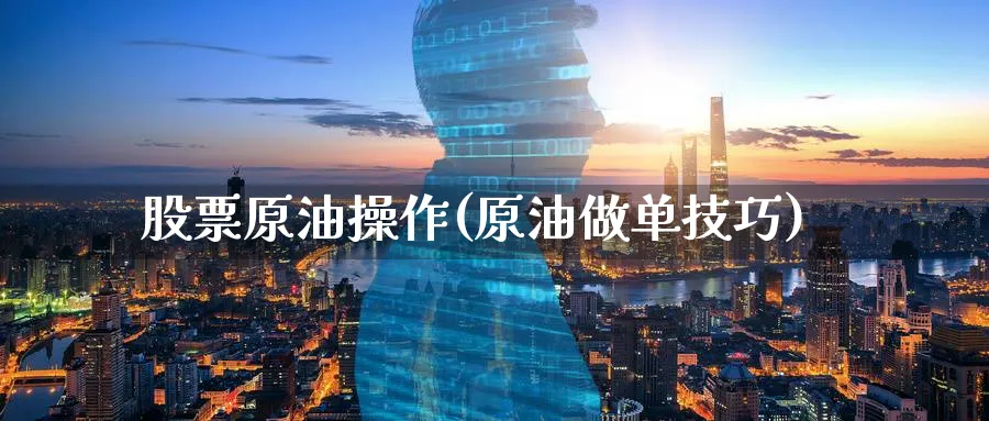 股票原油操作(原油做单技巧)_财金知识_第1张_青花期货直播间 股票原油操作(原油做单技巧)_https://qh.ynbygsw.com_财金知识_第1张