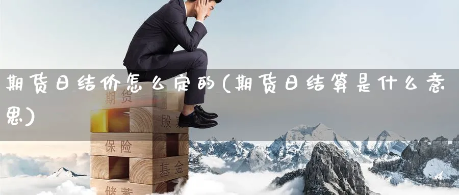 期货日结价怎么定的(期货日结算是什么意思)_财金知识_第1张_青花期货直播间 期货日结价怎么定的(期货日结算是什么意思)_https://qh.ynbygsw.com_财金知识_第1张