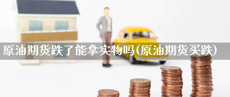 原油期货跌了能拿实物吗(原油期货买跌)_财金知识_第1张_青花期货直播间 原油期货跌了能拿实物吗(原油期货买跌)_https://qh.ynbygsw.com_财金知识_第1张