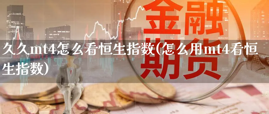 久久mt4怎么看恒生指数(怎么用mt4看恒生指数)_国际期货_第1张_青花期货直播间 久久mt4怎么看恒生指数(怎么用mt4看恒生指数)_https://qh.ynbygsw.com_国际期货_第1张