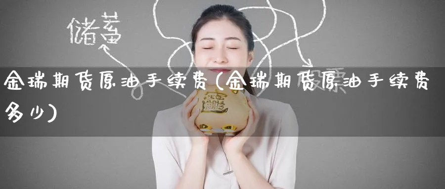金瑞期货原油手续费(金瑞期货原油手续费多少)_https://qh.ynbygsw.com_财金知识_第1张