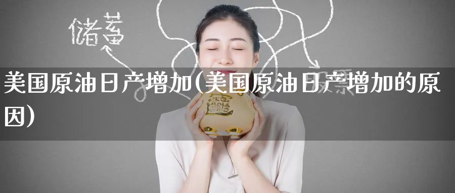 美国原油日产增加(美国原油日产增加的原因)_财金知识_第1张_青花期货直播间 美国原油日产增加(美国原油日产增加的原因)_https://qh.ynbygsw.com_财金知识_第1张