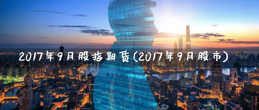 2017年9月股指期货(2017年9月股市)_期货直播_第1张_青花期货直播间 2017年9月股指期货(2017年9月股市)_https://qh.ynbygsw.com_期货直播_第1张