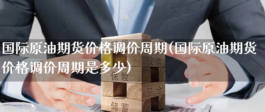 国际原油期货价格调价周期(国际原油期货价格调价周期是多少)_期货交易_第1张_青花期货直播间 国际原油期货价格调价周期(国际原油期货价格调价周期是多少)_https://qh.ynbygsw.com_期货交易_第1张