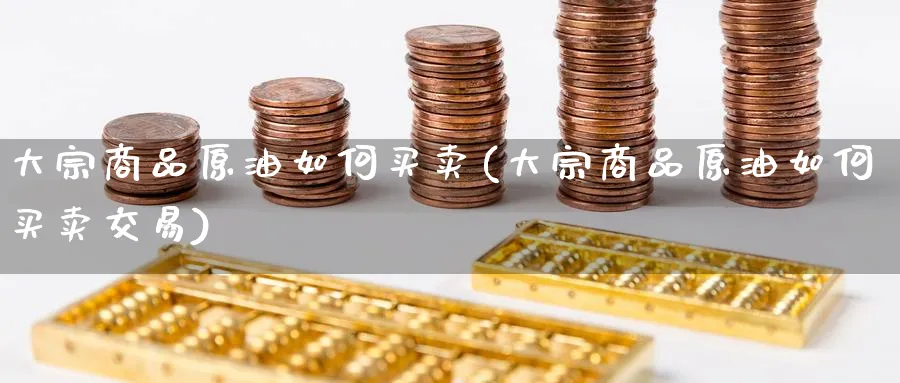 大宗商品原油如何买卖(大宗商品原油如何买卖交易)_期货直播_第1张_青花期货直播间 大宗商品原油如何买卖(大宗商品原油如何买卖交易)_https://qh.ynbygsw.com_期货直播_第1张