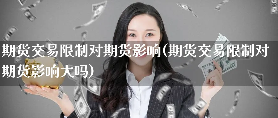 期货交易限制对期货影响(期货交易限制对期货影响大吗)_期货交易_第1张_青花期货直播间 期货交易限制对期货影响(期货交易限制对期货影响大吗)_https://qh.ynbygsw.com_期货交易_第1张