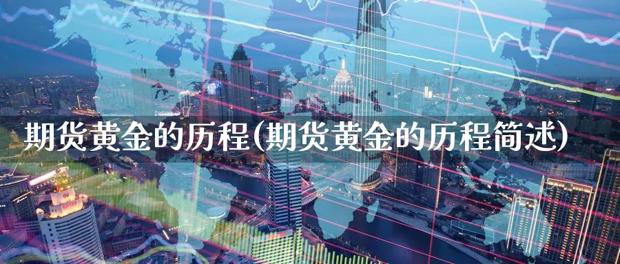 期货黄金的历程(期货黄金的历程简述)_财金百科_第1张_青花期货直播间 期货黄金的历程(期货黄金的历程简述)_https://qh.ynbygsw.com_财金百科_第1张