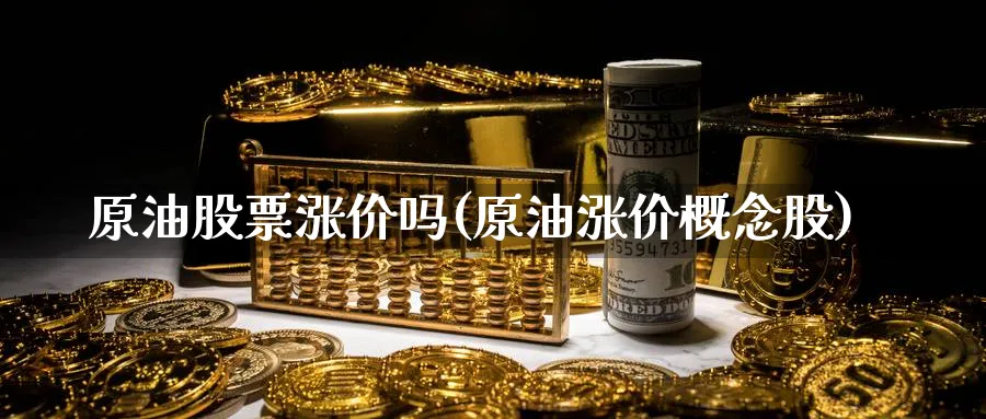 原油股票涨价吗(原油涨价概念股)_国际期货_第1张_青花期货直播间 原油股票涨价吗(原油涨价概念股)_https://qh.ynbygsw.com_国际期货_第1张