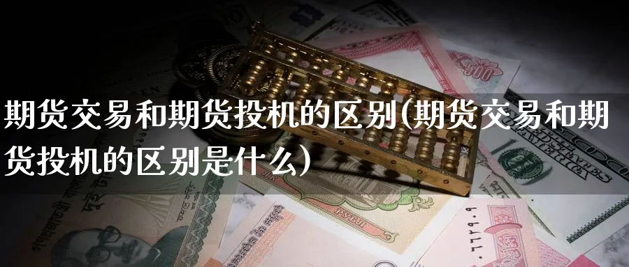 期货交易和期货投机的区别(期货交易和期货投机的区别是什么)_期货喊单_第1张_青花期货直播间 期货交易和期货投机的区别(期货交易和期货投机的区别是什么)_https://qh.ynbygsw.com_期货喊单_第1张