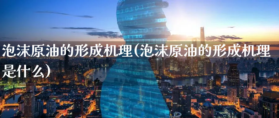 泡沫原油的形成机理(泡沫原油的形成机理是什么)_财金百科_第1张_青花期货直播间 泡沫原油的形成机理(泡沫原油的形成机理是什么)_https://qh.ynbygsw.com_财金百科_第1张