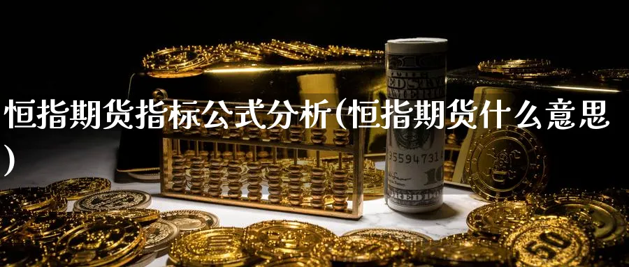 恒指期货指标公式分析(恒指期货什么意思)_财金百科_第1张_青花期货直播间 恒指期货指标公式分析(恒指期货什么意思)_https://qh.ynbygsw.com_财金百科_第1张