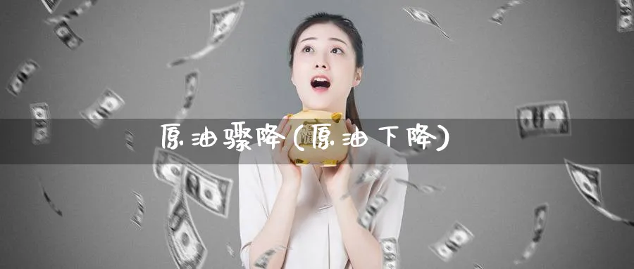 原油骤降(原油下降)_国际期货_第1张_青花期货直播间 原油骤降(原油下降)_https://qh.ynbygsw.com_国际期货_第1张