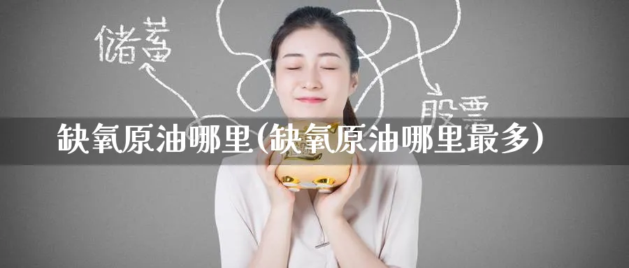 缺氧原油哪里(缺氧原油哪里最多)_国际期货_第1张_青花期货直播间 缺氧原油哪里(缺氧原油哪里最多)_https://qh.ynbygsw.com_国际期货_第1张