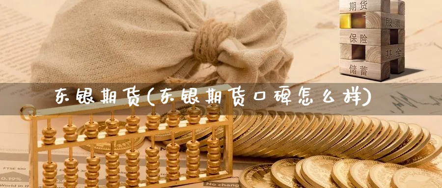 东银期货(东银期货口碑怎么样)_财金百科_第1张_青花期货直播间 东银期货(东银期货口碑怎么样)_https://qh.ynbygsw.com_财金百科_第1张