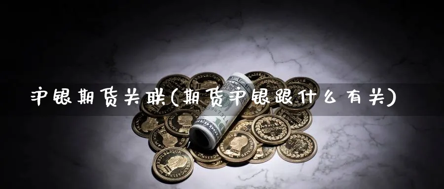 沪银期货关联(期货沪银跟什么有关)_期货交易_第1张_青花期货直播间 沪银期货关联(期货沪银跟什么有关)_https://qh.ynbygsw.com_期货交易_第1张