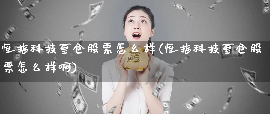 恒指科技重仓股票怎么样(恒指科技重仓股票怎么样啊)_期货交易_第1张_青花期货直播间 恒指科技重仓股票怎么样(恒指科技重仓股票怎么样啊)_https://qh.ynbygsw.com_期货交易_第1张