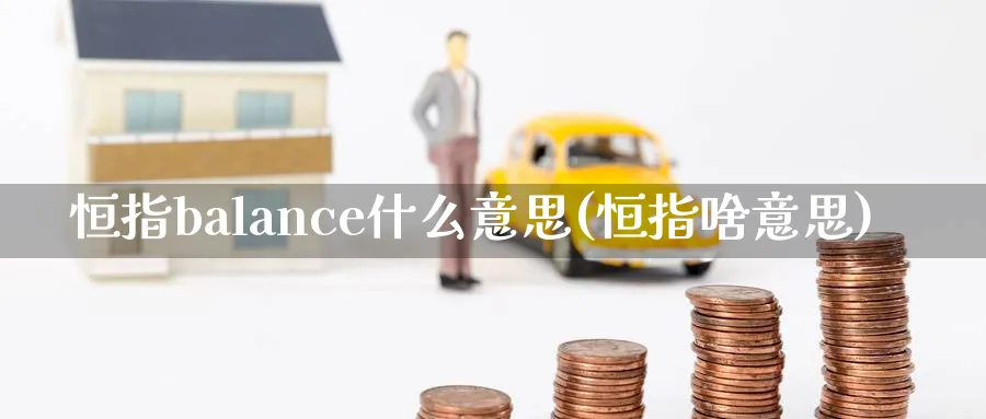 恒指balance什么意思(恒指啥意思)_期货交易_第1张_青花期货直播间 恒指balance什么意思(恒指啥意思)_https://qh.ynbygsw.com_期货交易_第1张