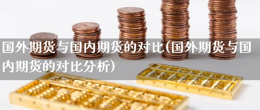 国外期货与国内期货的对比(国外期货与国内期货的对比分析)_财金知识_第1张_青花期货直播间 国外期货与国内期货的对比(国外期货与国内期货的对比分析)_https://qh.ynbygsw.com_财金知识_第1张
