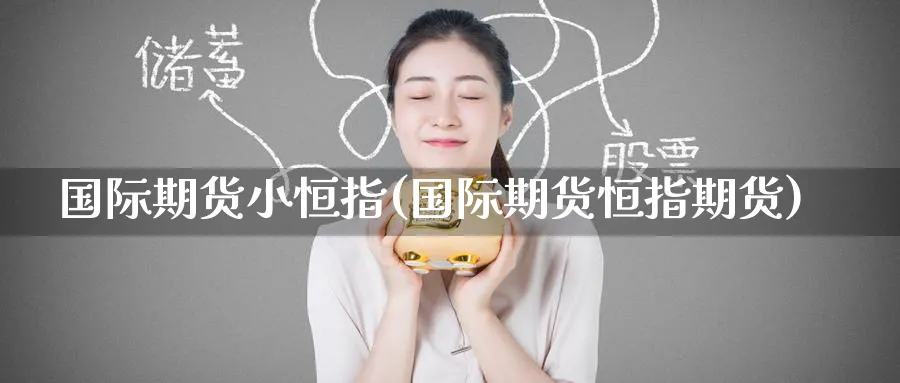 国际期货小恒指(国际期货恒指期货)_期货交易_第1张_青花期货直播间 国际期货小恒指(国际期货恒指期货)_https://qh.ynbygsw.com_期货交易_第1张