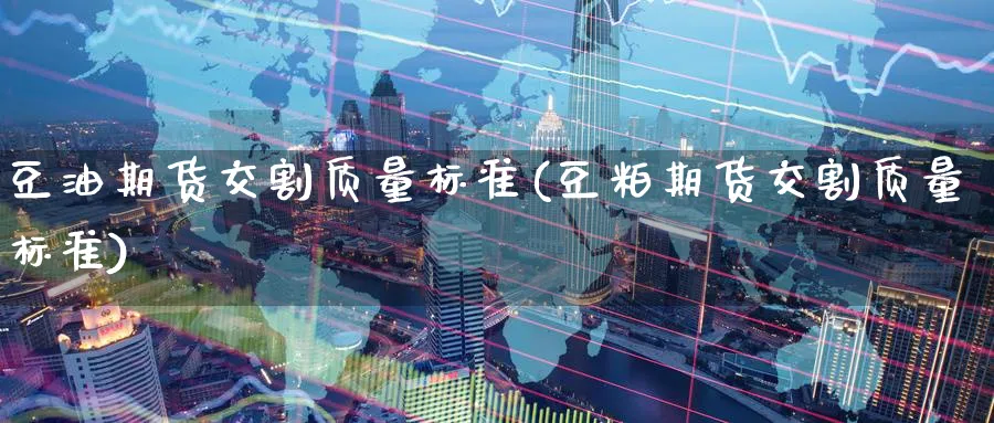 豆油期货交割质量标准(豆粕期货交割质量标准)_期货直播_第1张_青花期货直播间 豆油期货交割质量标准(豆粕期货交割质量标准)_https://qh.ynbygsw.com_期货直播_第1张