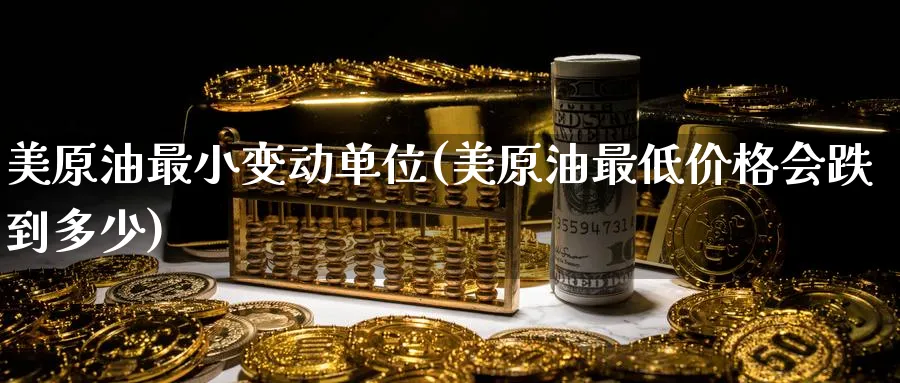美原油最小变动单位(美原油最低价格会跌到多少)_期货喊单_第1张_青花期货直播间 美原油最小变动单位(美原油最低价格会跌到多少)_https://qh.ynbygsw.com_期货喊单_第1张