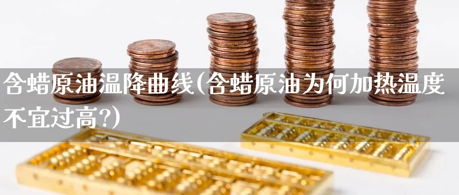 含蜡原油温降曲线(含蜡原油为何加热温度不宜过高?)_https://qh.ynbygsw.com_财金知识_第1张