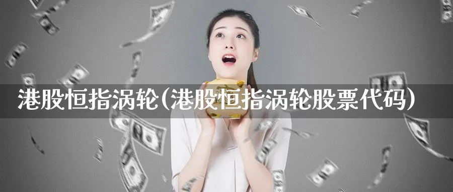 港股恒指涡轮(港股恒指涡轮股票代码)_财金百科_第1张_青花期货直播间 港股恒指涡轮(港股恒指涡轮股票代码)_https://qh.ynbygsw.com_财金百科_第1张