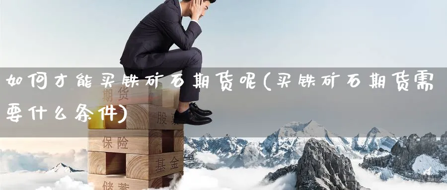 如何才能买铁矿石期货呢(买铁矿石期货需要什么条件)_期货喊单_第1张_青花期货直播间 如何才能买铁矿石期货呢(买铁矿石期货需要什么条件)_https://qh.ynbygsw.com_期货喊单_第1张
