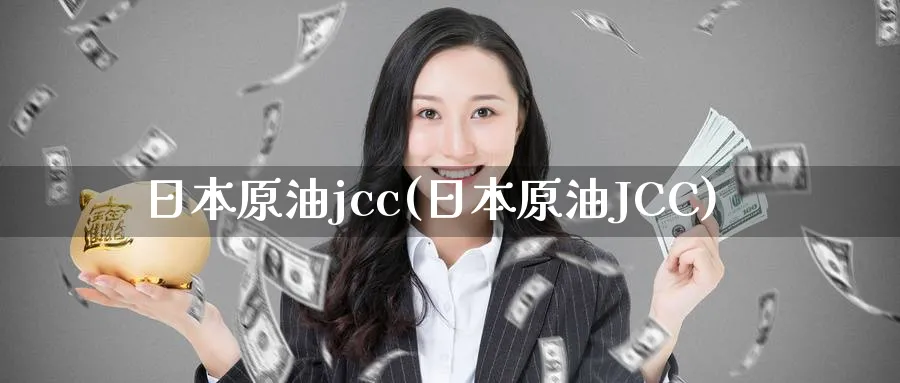 日本原油jcc(日本原油JCC)_财金百科_第1张_青花期货直播间 日本原油jcc(日本原油JCC)_https://qh.ynbygsw.com_财金百科_第1张