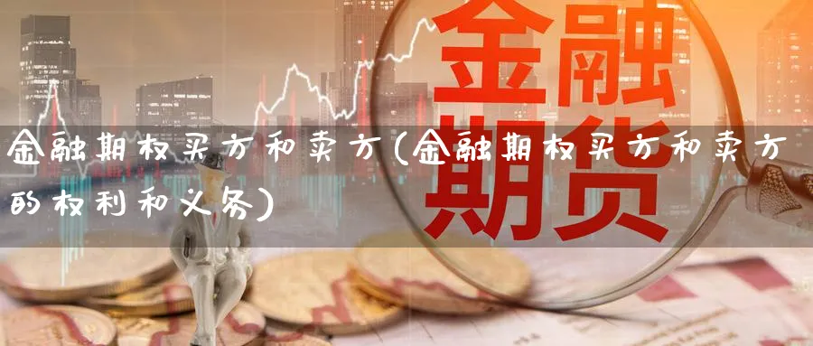 金融期权买方和卖方(金融期权买方和卖方的权利和义务)_国际期货_第1张_青花期货直播间 金融期权买方和卖方(金融期权买方和卖方的权利和义务)_https://qh.ynbygsw.com_国际期货_第1张
