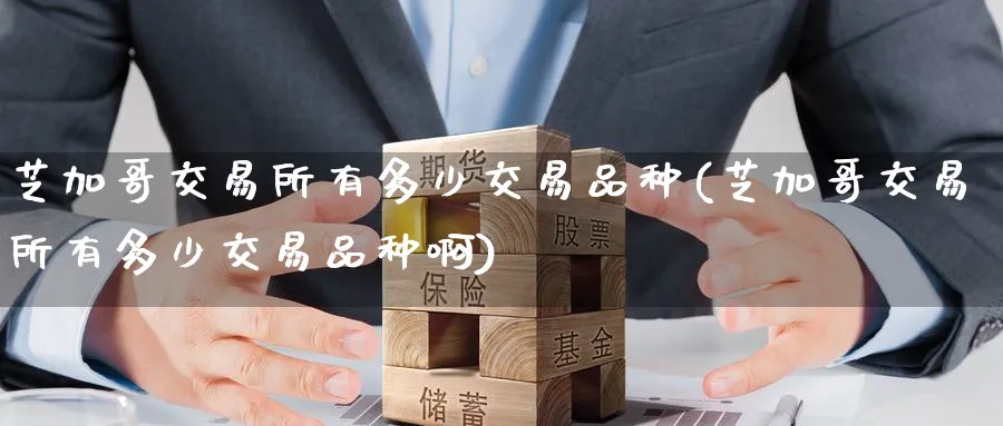 芝加哥交易所有多少交易品种(芝加哥交易所有多少交易品种啊)_财金知识_第1张_青花期货直播间 芝加哥交易所有多少交易品种(芝加哥交易所有多少交易品种啊)_https://qh.ynbygsw.com_财金知识_第1张