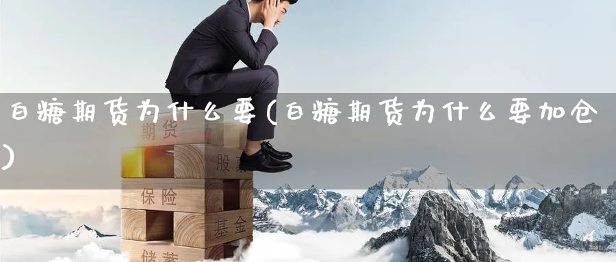 白糖期货为什么要(白糖期货为什么要加仓)_期货喊单_第1张_青花期货直播间 白糖期货为什么要(白糖期货为什么要加仓)_https://qh.ynbygsw.com_期货喊单_第1张