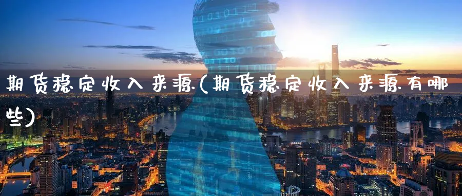 期货稳定收入来源(期货稳定收入来源有哪些)_财金知识_第1张_青花期货直播间 期货稳定收入来源(期货稳定收入来源有哪些)_https://qh.ynbygsw.com_财金知识_第1张